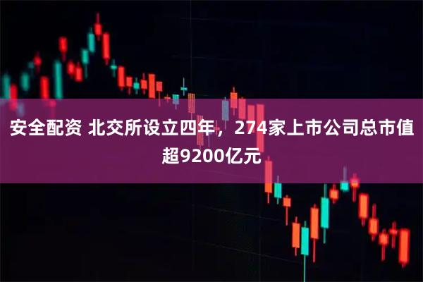 安全配资 北交所设立四年，274家上市公司总市值超9200亿元