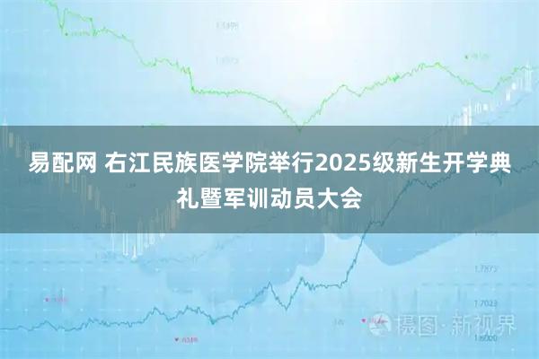 易配网 右江民族医学院举行2025级新生开学典礼暨军训动员大会