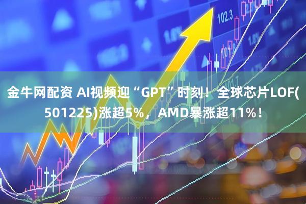 金牛网配资 AI视频迎“GPT”时刻！全球芯片LOF(501225)涨超5%，AMD暴涨超11%！