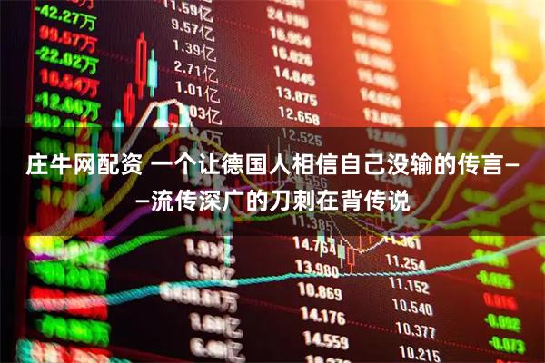 庄牛网配资 一个让德国人相信自己没输的传言——流传深广的刀刺在背传说