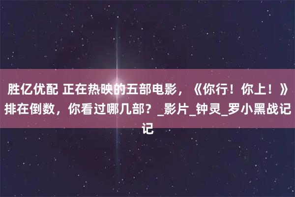 胜亿优配 正在热映的五部电影，《你行！你上！》排在倒数，你看过哪几部？_影片_钟灵_罗小黑战记