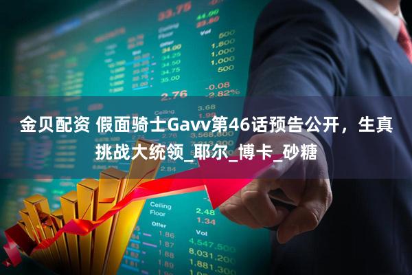 金贝配资 假面骑士Gavv第46话预告公开，生真挑战大统领_耶尔_博卡_砂糖