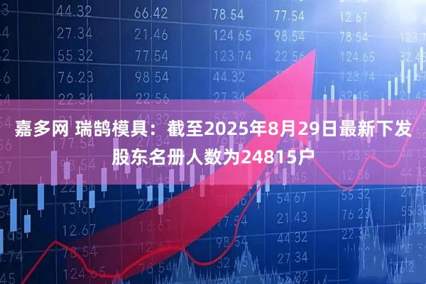 嘉多网 瑞鹄模具：截至2025年8月29日最新下发股东名册人数为24815户