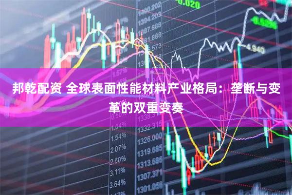 邦乾配资 全球表面性能材料产业格局：垄断与变革的双重变奏
